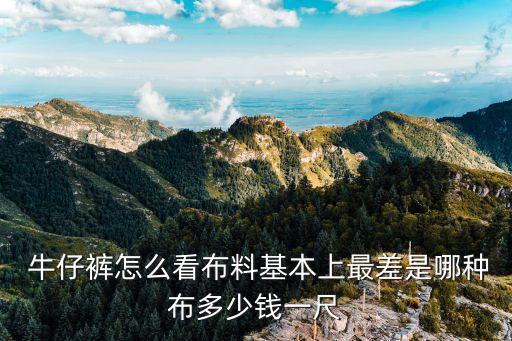  牛仔褲怎么看布料基本上最差是哪種布多少錢(qián)一尺