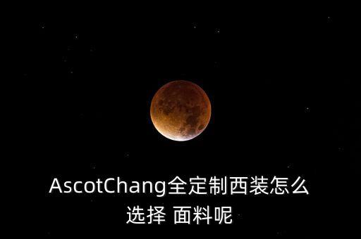 AscotChang全定制西裝怎么選擇 面料呢