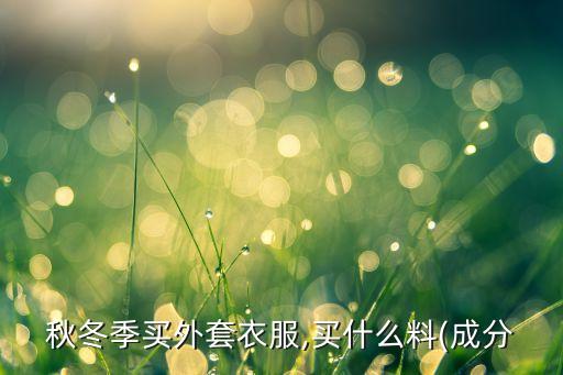 秋冬季買外套衣服,買什么料(成分