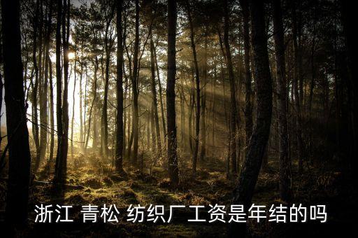  浙江 青松 紡織廠工資是年結(jié)的嗎
