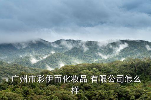  廣州市彩伊而化妝品 有限公司怎么樣
