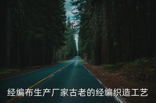 經(jīng)編布生產(chǎn)廠家古老的經(jīng)編織造工藝