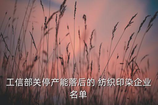 工信部關(guān)停產(chǎn)能落后的 紡織印染企業(yè)名單
