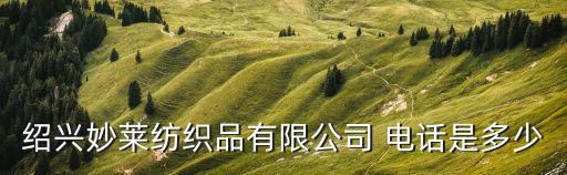 紹興妙萊紡織品有限公司 電話是多少