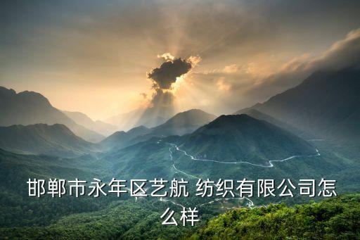  邯鄲市永年區(qū)藝航 紡織有限公司怎么樣