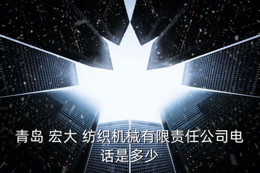 青島 宏大 紡織機(jī)械有限責(zé)任公司電話是多少