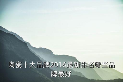 陶瓷十大品牌2016最新排名哪些品牌最好