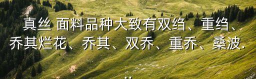  真絲 面料品種大致有雙縐、重縐、喬其爛花、喬其、雙喬、重喬、桑波...