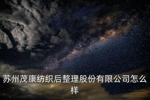 蘇州茂康紡織后整理股份有限公司怎么樣