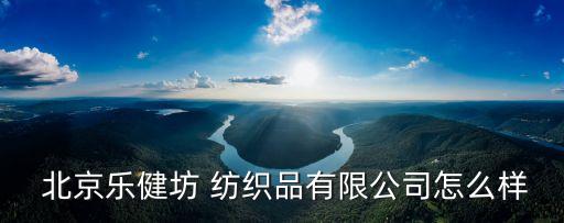  北京樂健坊 紡織品有限公司怎么樣