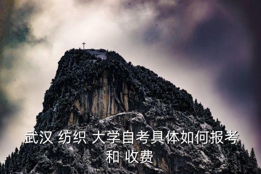  武漢 紡織 大學(xué)自考具體如何報(bào)考和 收費(fèi)
