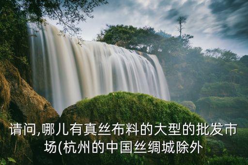 請(qǐng)問(wèn),哪兒有真絲布料的大型的批發(fā)市場(chǎng)(杭州的中國(guó)絲綢城除外