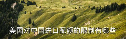 美國(guó)對(duì)中國(guó)進(jìn)口配額的限制有哪些