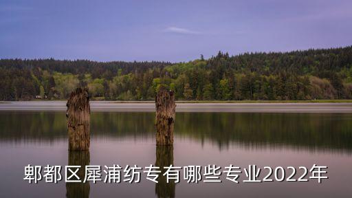郫都區(qū)犀浦紡專(zhuān)有哪些專(zhuān)業(yè)2022年