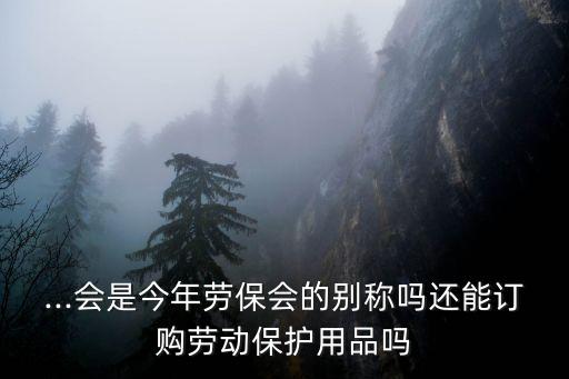 ...會是今年勞保會的別稱嗎還能訂購勞動保護用品嗎