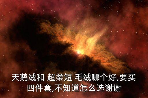 天鵝絨和 超柔短 毛絨哪個好,要買四件套,不知道怎么選謝謝
