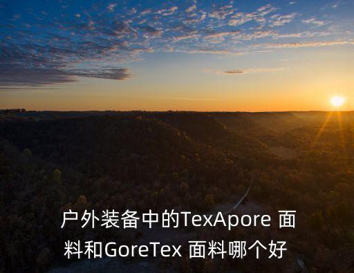  戶外裝備中的TexApore 面料和GoreTex 面料哪個好
