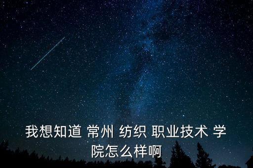我想知道 常州 紡織 職業(yè)技術(shù) 學(xué)院怎么樣啊