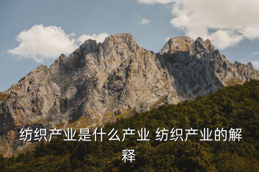  紡織產(chǎn)業(yè)是什么產(chǎn)業(yè) 紡織產(chǎn)業(yè)的解釋