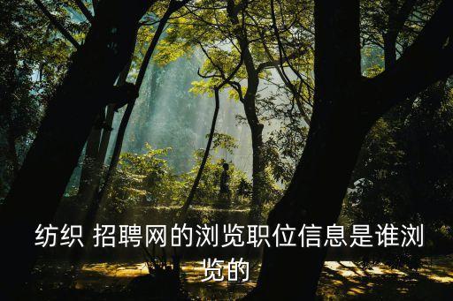  紡織 招聘網(wǎng)的瀏覽職位信息是誰(shuí)瀏覽的