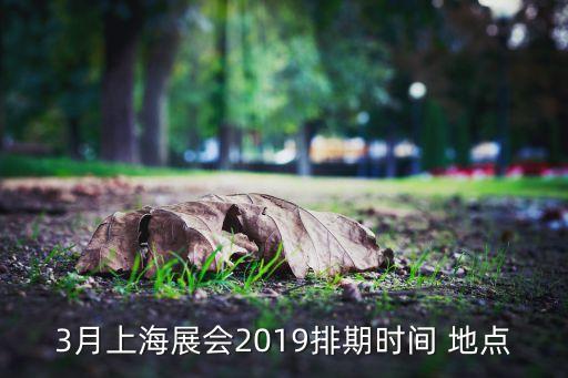 3月上海展會(huì)2019排期時(shí)間 地點(diǎn)
