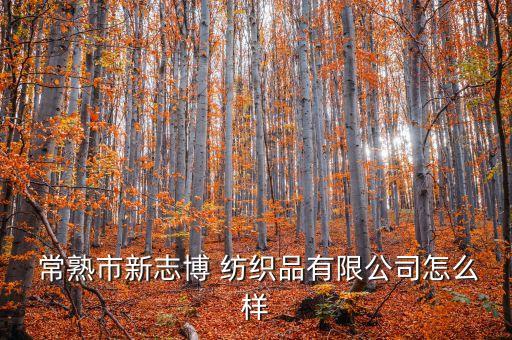  常熟市新志博 紡織品有限公司怎么樣