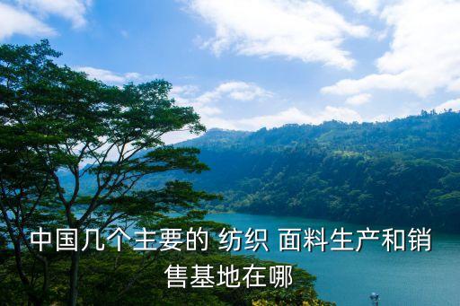 中國幾個主要的 紡織 面料生產(chǎn)和銷售基地在哪
