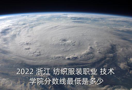 2022 浙江 紡織服裝職業(yè) 技術(shù) 學(xué)院分?jǐn)?shù)線最低是多少