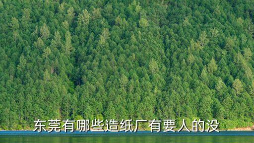東莞有哪些造紙廠有要人的沒