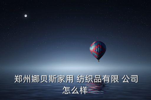  鄭州娜貝斯家用 紡織品有限 公司怎么樣