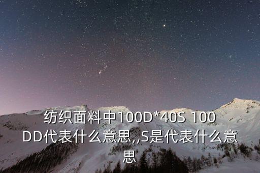 紡織面料中100D*40S 100DD代表什么意思,,S是代表什么意思