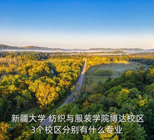  新疆大學(xué) 紡織與服裝學(xué)院博達校區(qū)3個校區(qū)分別有什么專業(yè)