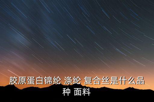 膠原蛋白錦綸 滌綸 復合絲是什么品種 面料