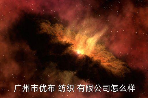  廣州市優(yōu)布 紡織 有限公司怎么樣