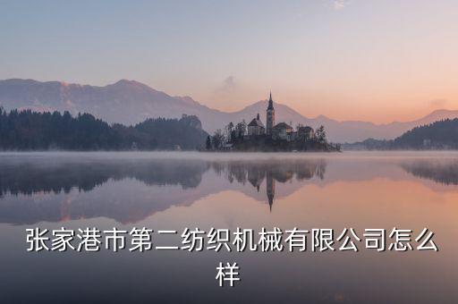  張家港市第二紡織機械有限公司怎么樣