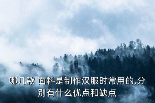 哪幾款 面料是制作漢服時(shí)常用的,分別有什么優(yōu)點(diǎn)和缺點(diǎn)