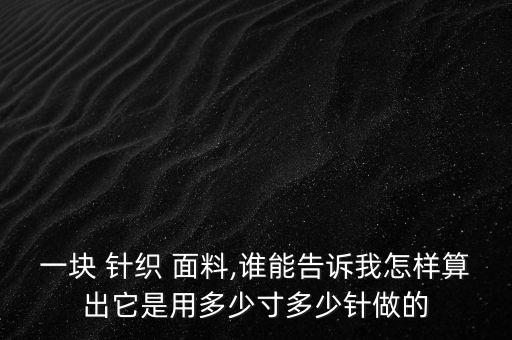 一塊 針織 面料,誰能告訴我怎樣算出它是用多少寸多少針做的