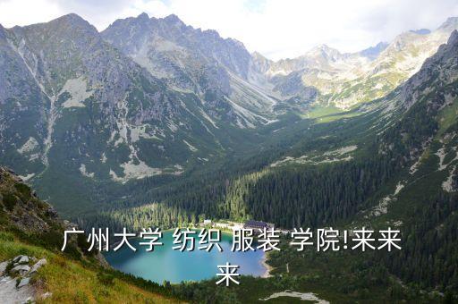  廣州大學(xué) 紡織 服裝 學(xué)院!來來來