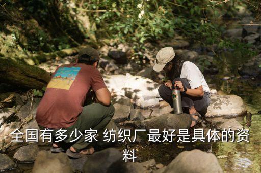 全國有多少家 紡織廠最好是具體的資料