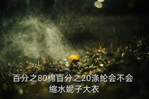 百分之80棉百分之20滌綸會不會 縮水妮子大衣