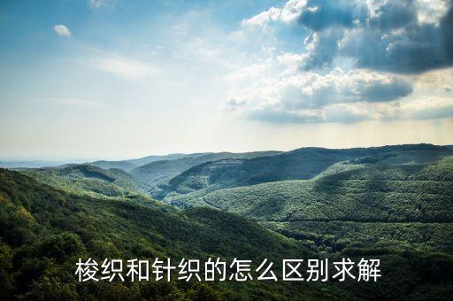  梭織和針織的怎么區(qū)別求解