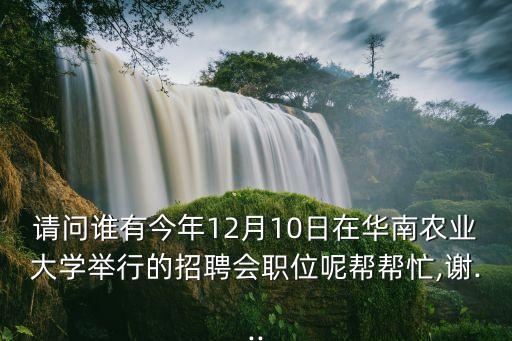 請(qǐng)問(wèn)誰(shuí)有今年12月10日在華南農(nóng)業(yè)大學(xué)舉行的招聘會(huì)職位呢幫幫忙,謝...