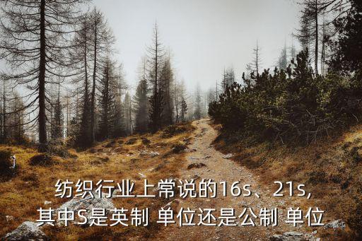  紡織行業(yè)上常說的16s、21s,其中S是英制 單位還是公制 單位
