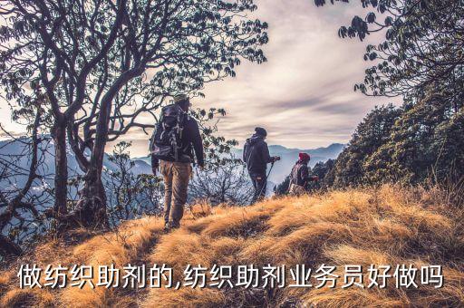 東莞做紡織助劑的,紡織助劑業(yè)務(wù)員好做嗎