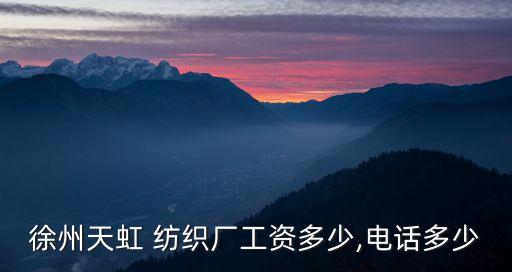 徐州天虹 紡織廠工資多少,電話多少
