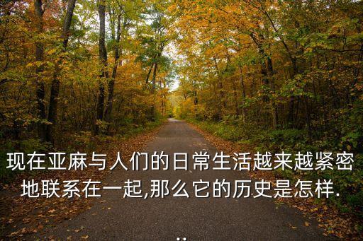 現(xiàn)在亞麻與人們的日常生活越來越緊密地聯(lián)系在一起,那么它的歷史是怎樣...