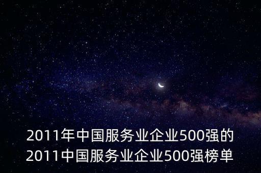 2011年中國服務(wù)業(yè)企業(yè)500強(qiáng)的2011中國服務(wù)業(yè)企業(yè)500強(qiáng)榜單
