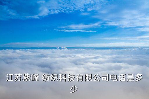 江蘇紫峰 紡織科技有限公司電話是多少
