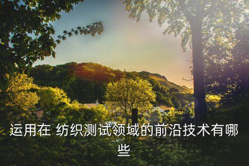 運用在 紡織測試領域的前沿技術有哪些