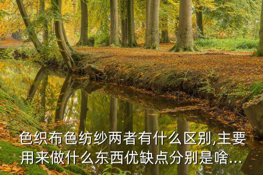  色織布色紡紗兩者有什么區(qū)別,主要用來(lái)做什么東西優(yōu)缺點(diǎn)分別是啥...